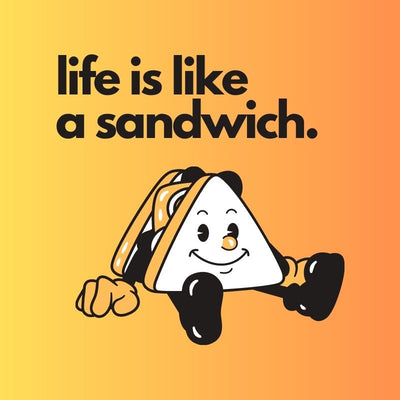 Life is like a sandwich, it's all about what you put in it and how you choose to hold it together.
